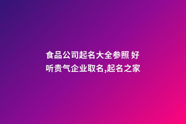 食品公司起名大全参照 好听贵气企业取名,起名之家